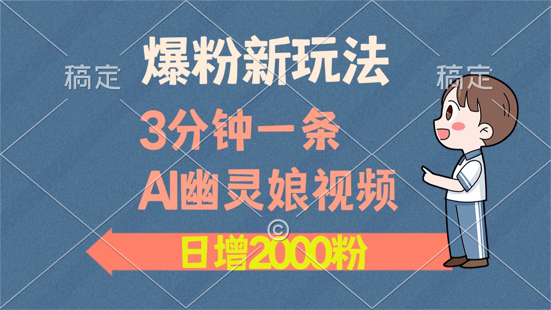 爆粉新玩法，3分钟一条AI幽灵娘视频，日涨2000粉丝，多种变现方式-chywc