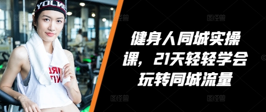 健身人同城实操课，21天轻轻学会玩转同城流量-chywc