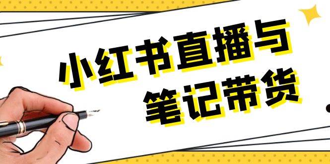 小红书直播与笔记带货：选品、上架、笔记写作、视频剪辑及直播话术等-chywc
