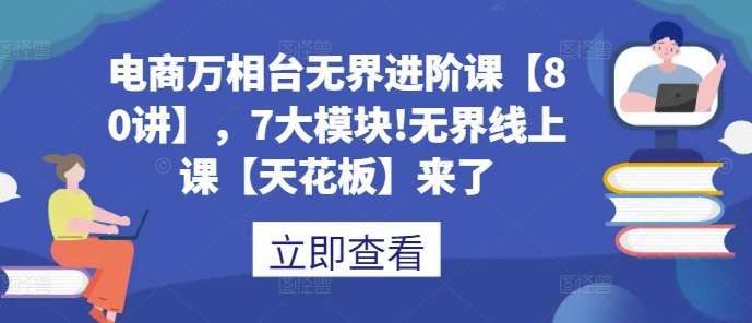 电商万相台无界进阶课【80讲】，7大模块!无界线上课【天花板】来了-chywc