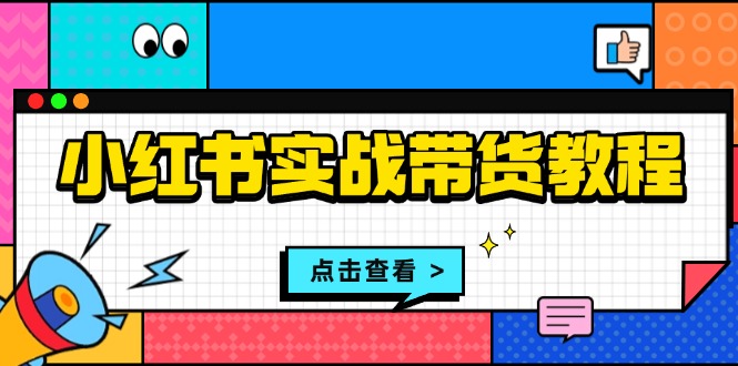 小红书实战带货教程：从开店到选品、笔记制作、发货、售后等全方位指导-chywc