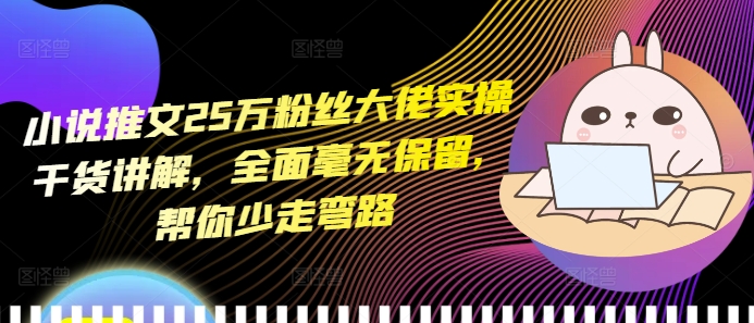 小说推文25万粉丝大佬实操干货讲解，全面毫无保留，帮你少走弯路-chywc