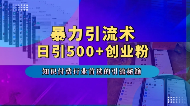 暴力引流术，专业知识付费行业首选的引流秘籍，一天暴流500+创业粉，五个手机流量接不完!-chywc