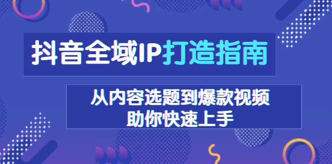 抖音全域IP打造指南，从内容选题到爆款视频，助你快速上手-chywc