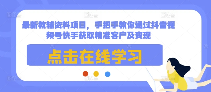 最新教辅资料项目，手把手教你通过抖音视频号快手获取精准客户及变现-chywc