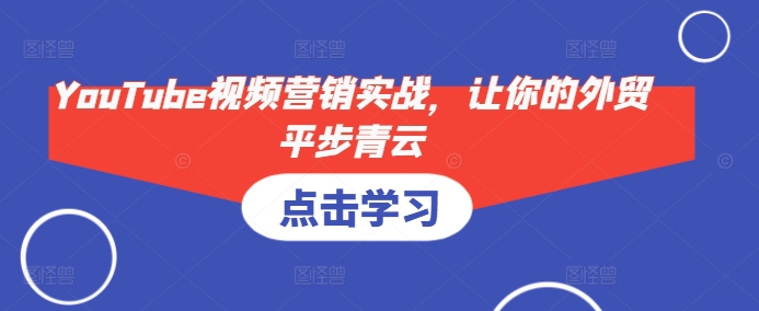 YouTube视频营销实战，让你的外贸平步青云-chywc