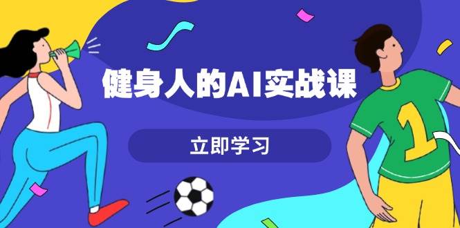 健身人的AI实战课，7天从0到1提升效率，快速入门AI，掌握爆款内容-chywc