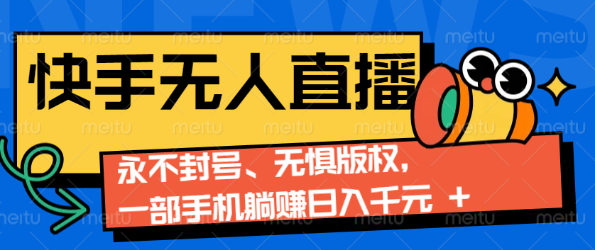 2024快手无人直播9.0神技来袭：永不封号、无惧版权，一部手机躺赚日入千元+-chywc