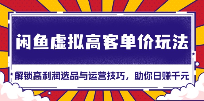 闲鱼虚拟高客单价玩法：解锁高利润选品与运营技巧，助你日赚千元！-chywc
