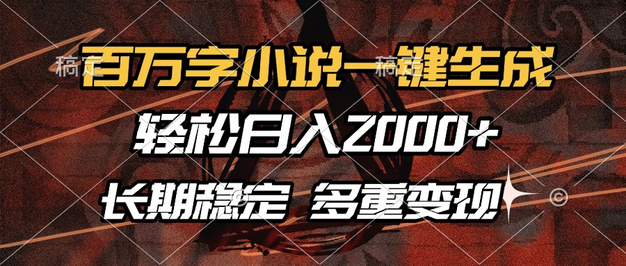 百万字小说一键生成，轻松日入2000+，长期稳定可做，多种变现方式-chywc
