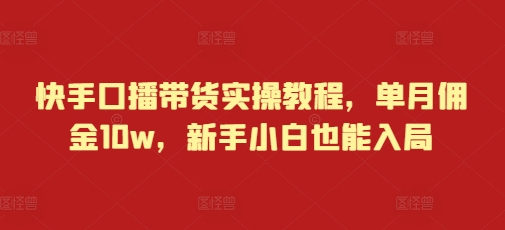 快手口播带货实操教程，单月佣金10w，新手小白也能入局-chywc