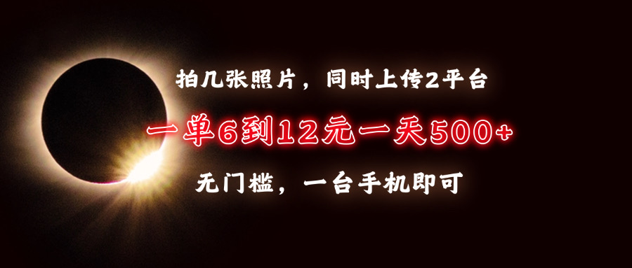 拍几张照片，同时上传2平台，一单6到12元，一天轻松500+，无门槛，一台…-chywc