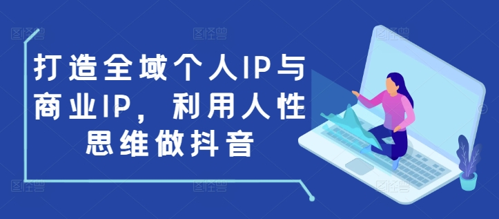 打造全域个人IP与商业IP，利用人性思维做抖音-chywc