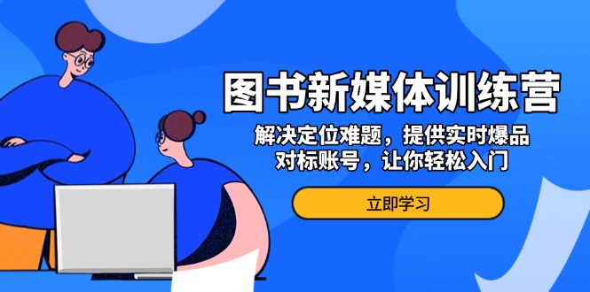 图书新媒体训练营，解决定位难题，提供实时爆品、对标账号，让你轻松入门-chywc