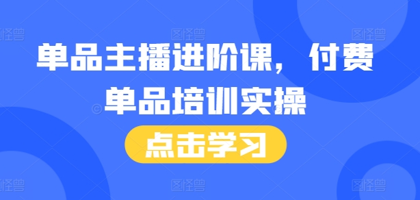 单品主播进阶课，付费单品培训实操，46节完整+话术本-chywc