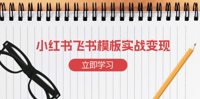 小红书飞书 模板实战变现：小红书快速起号，搭建一个赚钱的飞书模板-chywc