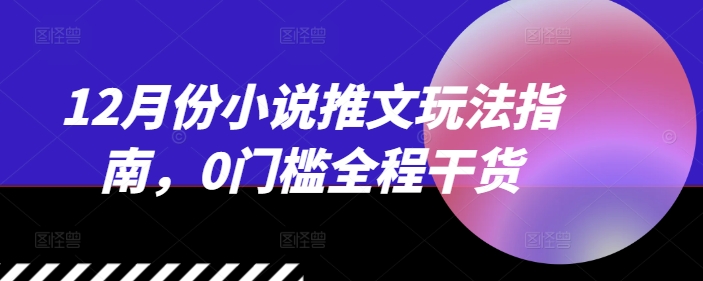 12月份小说推文玩法指南，0门槛全程干货-chywc