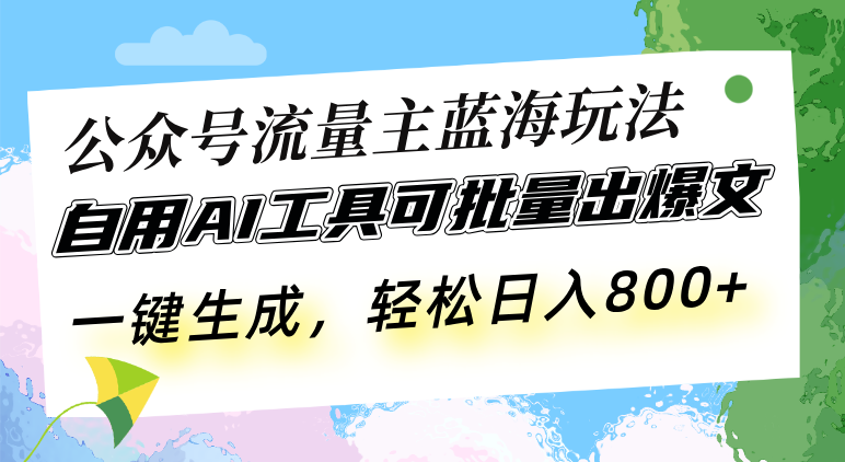公众号流量主蓝海玩法 自用AI工具可批量出爆文，一键生成，轻松日入800-chywc