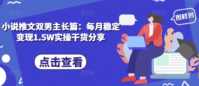 小说推文双男主长篇：每月稳定变现1.5W实操干货分享-chywc