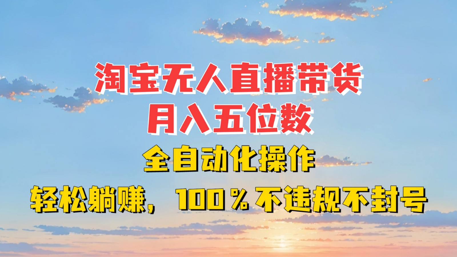 淘宝无人直播带货，月入五位数，全自动化操作，轻松躺赚，100%不违规不封号-chywc