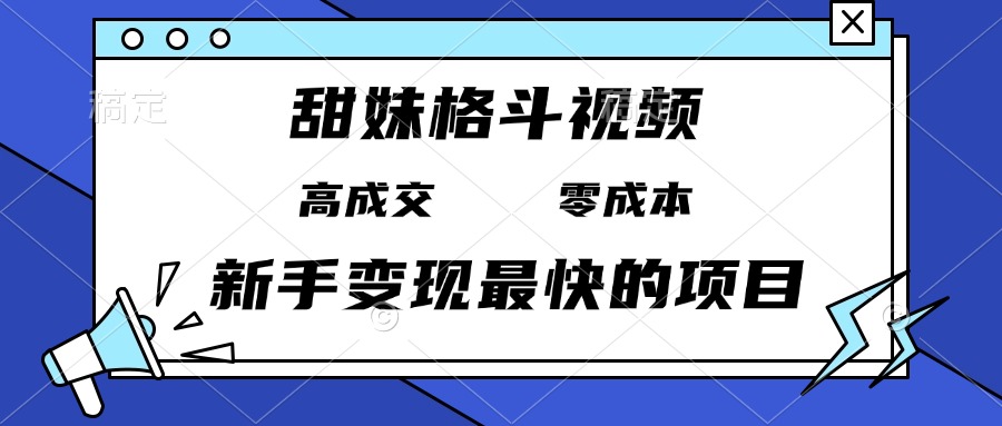 甜妹格斗视频，高成交零成本，，谁发谁火，新手变现最快的项目，日入3000+-chywc