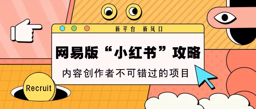 网易版“小红书”攻略，新平台 新风口，内容创作者不可错过的项目-chywc