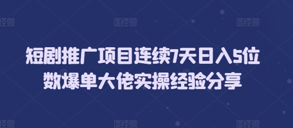 短剧推广项目连续7天日入5位数爆单大佬实操经验分享-chywc