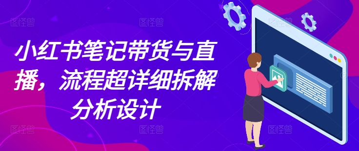 小红书笔记带货与直播，流程超详细拆解分析设计-chywc