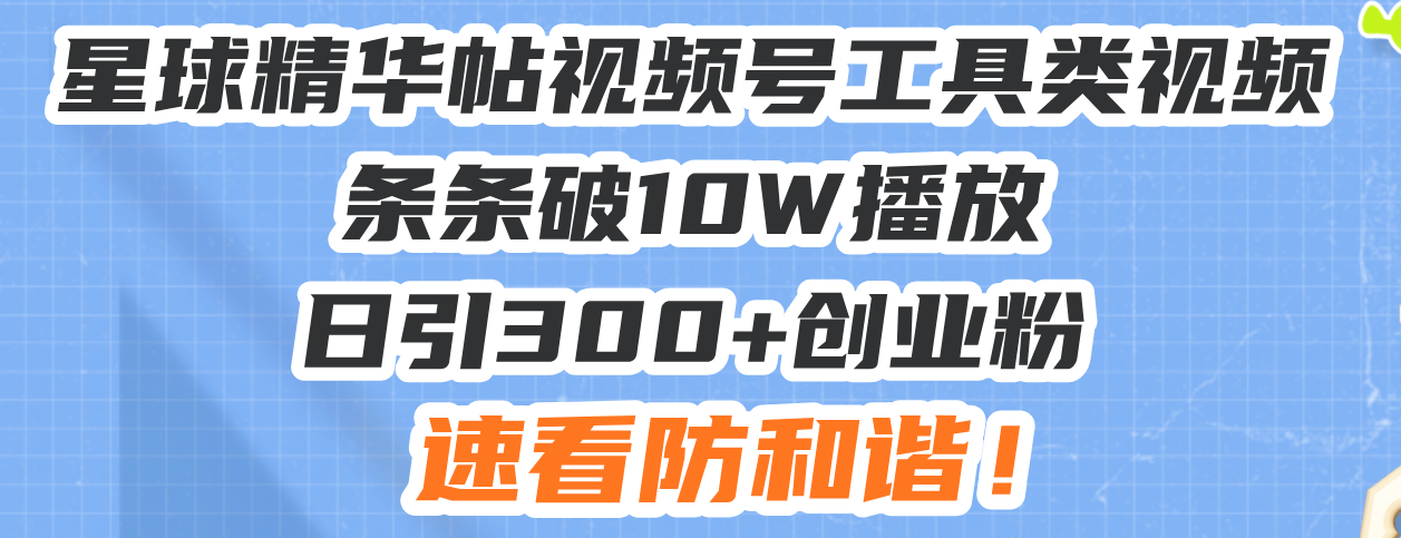 星球精华帖视频号工具类视频条条破10W播放日引300+创业粉，速看防和谐！-chywc