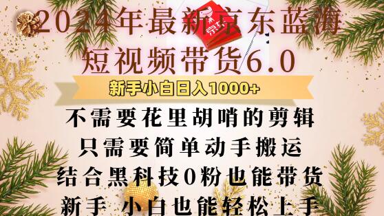 最新京东蓝海短视频带货6.0.不需要花里胡哨的剪辑只需要简单动手搬运结合黑科技0粉也能带货【揭秘】-chywc