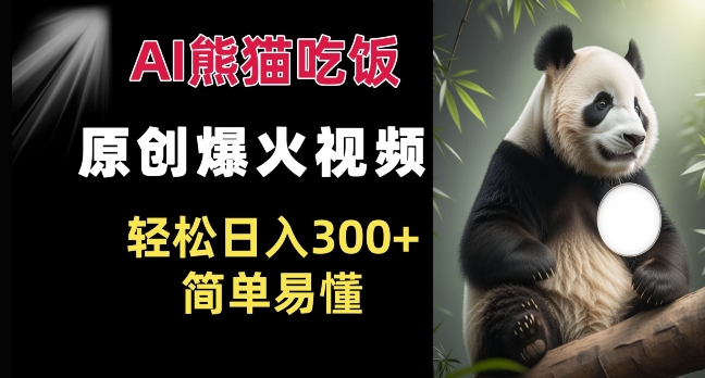 Ai熊猫吃饭爆火视频 原创作品 轻松日入300+  简单易懂-chywc