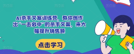 AI杀手文案训练营，教你创作出“一击必中”的杀手文案，来大幅提升销售额-chywc