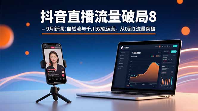 抖音直播流量破局8-9月新课：自然流与千川双轨运营，从0到1流量突破-chywc