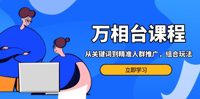万相台课程：从关键词到精准人群推广，组合玩法高效应对多场景电商营销…-chywc