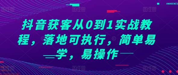 抖音获客从0到1实战教程，落地可执行，简单易学，易操作-chywc