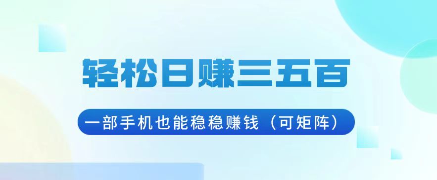 轻松日赚三五百，一部手机也能稳稳赚钱(可矩阵-chywc