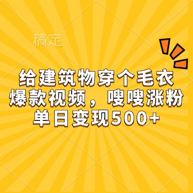 给建筑物穿个毛衣，爆款视频，嗖嗖涨粉，单日变现500+-chywc