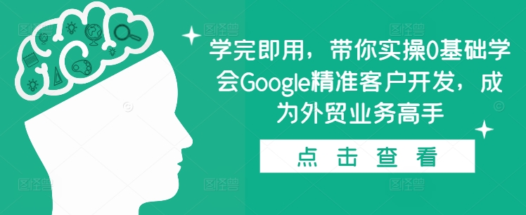 学完即用，带你实操0基础学会Google精准客户开发，成为外贸业务高手-chywc