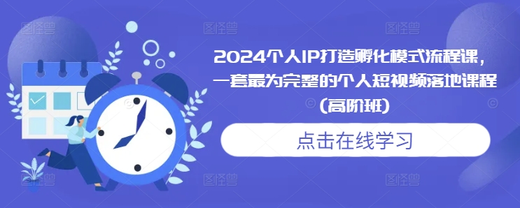 2024个人IP打造孵化模式流程课，一套最为完整的个人短视频落地课程(高阶班)-chywc