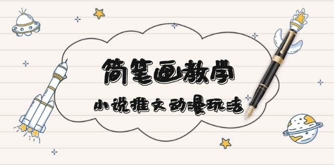 简笔画教学，小说推文动漫玩法，提供多种爆点文案写法，引爆社交媒-chywc