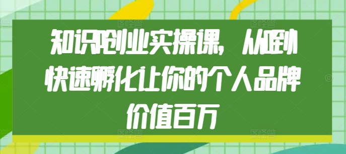 知识IP创业实操课，从0到1快速孵化让你的个人品牌价值百万-chywc