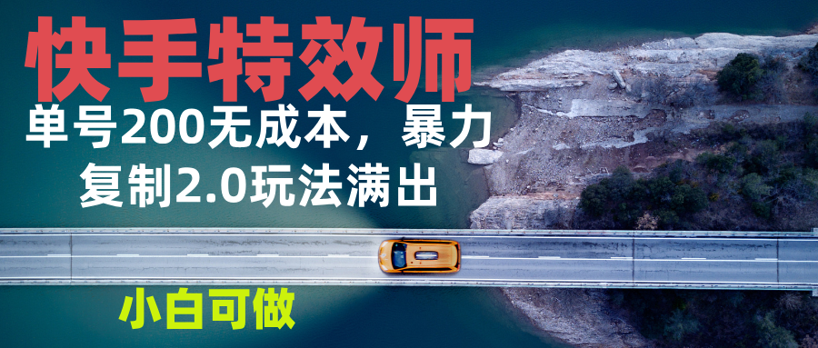 快手特效师2.0，单号200收益0成本满出，小白可做-chywc