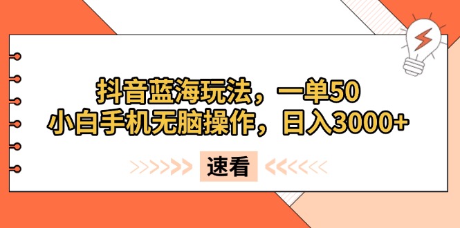 抖音蓝海玩法，一单50，小白手机无脑操作，日入3000+-chywc