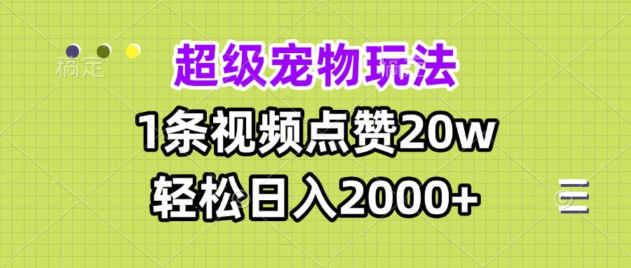 超级宠物视频玩法，1条视频点赞20w，轻松日入2000+-chywc