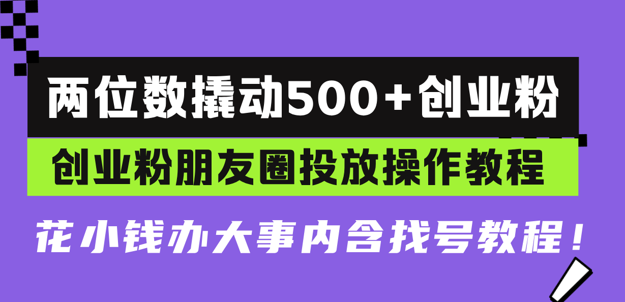 两位数撬动500+创业粉，创业粉朋友圈投放操作教程，花小钱办大事内含找…-chywc