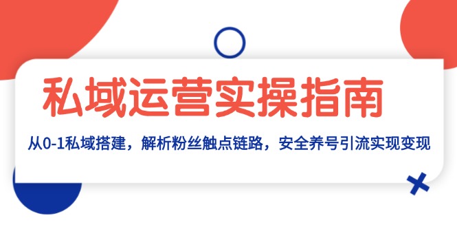 私域运营实操指南：从0-1私域搭建，解析粉丝触点链路，安全养号引流变现-chywc