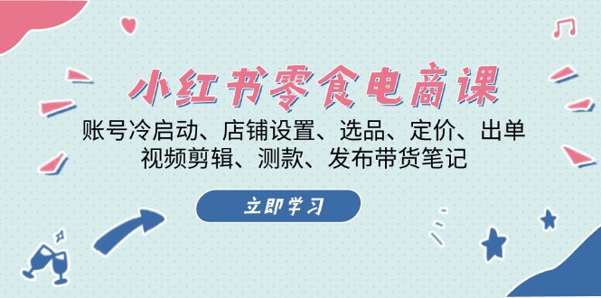 小红书 零食电商课：账号冷启动、店铺设置、选品、定价、出单、视频剪辑..-chywc