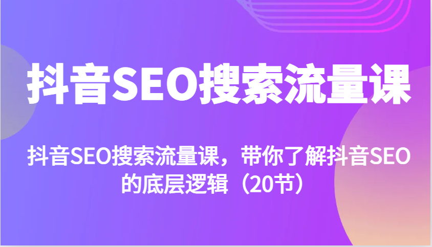抖音SEO搜索流量课，带你了解抖音SEO的底层逻辑(20节)-chywc