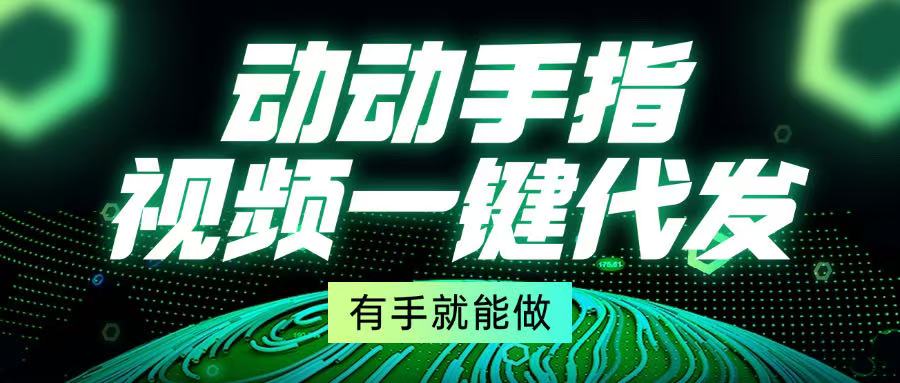 动动手指，视频一键代发，有手就能做-chywc