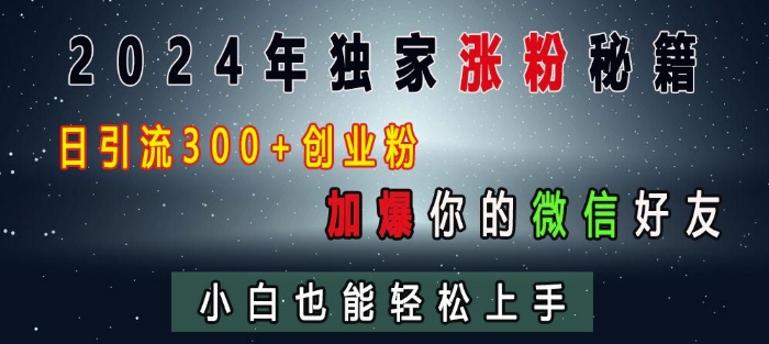 2024年独家涨粉秘籍，日引流300+创业粉，加爆你的微信好友，小白也能轻松上手-chywc